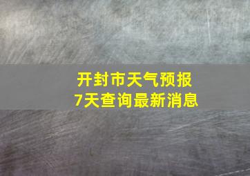 开封市天气预报7天查询最新消息