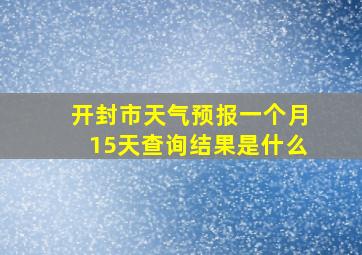 开封市天气预报一个月15天查询结果是什么