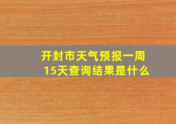 开封市天气预报一周15天查询结果是什么