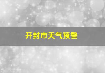 开封市天气预警