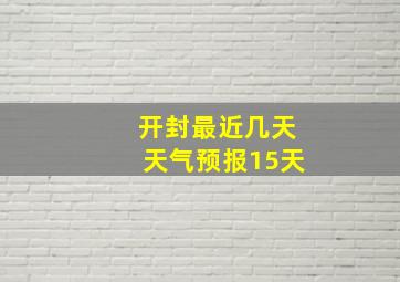 开封最近几天天气预报15天