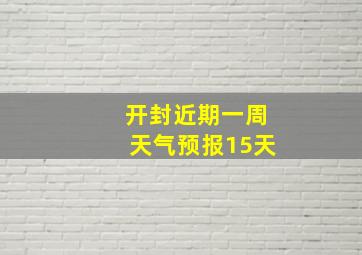 开封近期一周天气预报15天