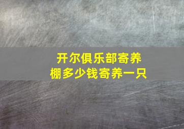 开尔俱乐部寄养棚多少钱寄养一只