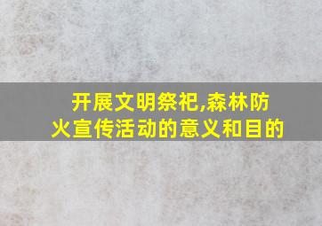 开展文明祭祀,森林防火宣传活动的意义和目的