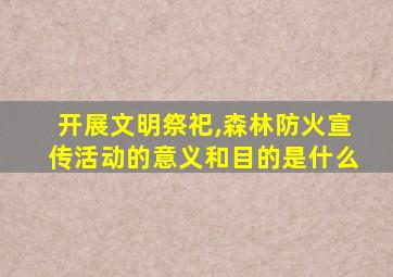 开展文明祭祀,森林防火宣传活动的意义和目的是什么