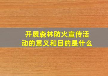 开展森林防火宣传活动的意义和目的是什么