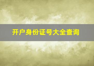 开户身份证号大全查询