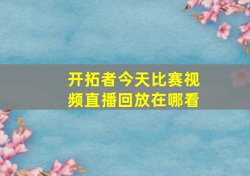 开拓者今天比赛视频直播回放在哪看