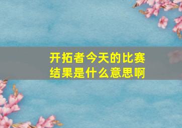 开拓者今天的比赛结果是什么意思啊