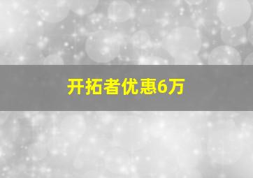 开拓者优惠6万