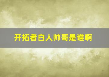 开拓者白人帅哥是谁啊