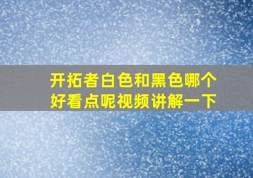 开拓者白色和黑色哪个好看点呢视频讲解一下