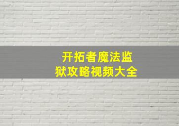 开拓者魔法监狱攻略视频大全