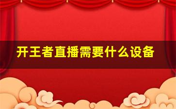 开王者直播需要什么设备