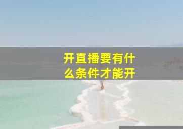 开直播要有什么条件才能开