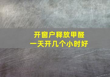 开窗户释放甲醛一天开几个小时好