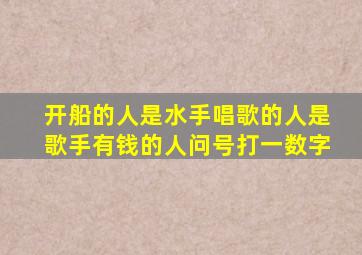 开船的人是水手唱歌的人是歌手有钱的人问号打一数字