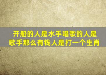 开船的人是水手唱歌的人是歌手那么有钱人是打一个生肖