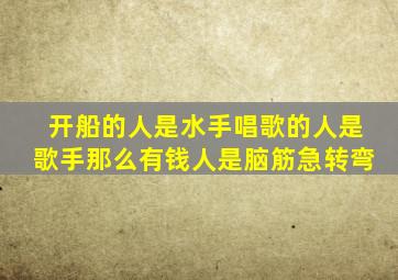 开船的人是水手唱歌的人是歌手那么有钱人是脑筋急转弯