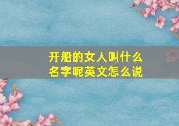 开船的女人叫什么名字呢英文怎么说