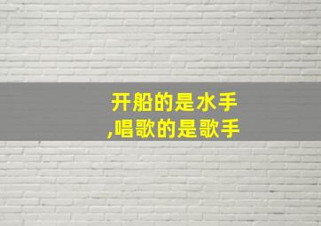 开船的是水手,唱歌的是歌手