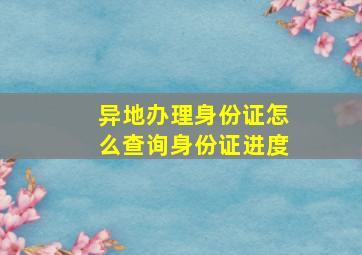 异地办理身份证怎么查询身份证进度