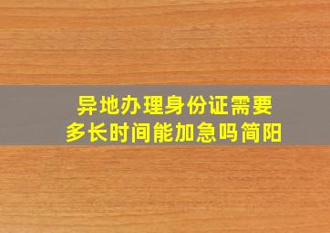 异地办理身份证需要多长时间能加急吗简阳