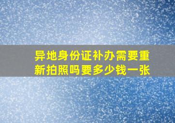 异地身份证补办需要重新拍照吗要多少钱一张