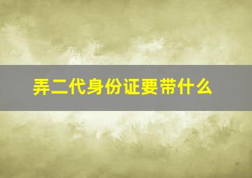 弄二代身份证要带什么