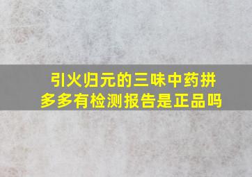 引火归元的三味中药拼多多有检测报告是正品吗