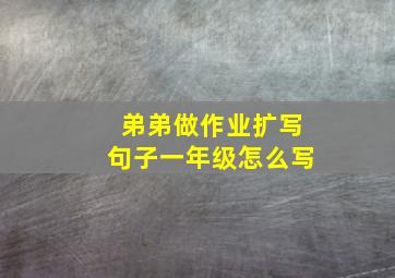 弟弟做作业扩写句子一年级怎么写