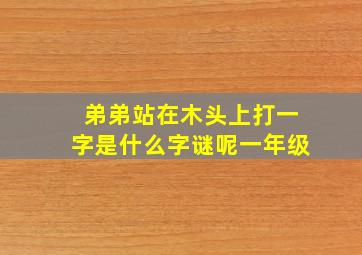 弟弟站在木头上打一字是什么字谜呢一年级