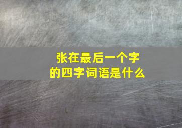 张在最后一个字的四字词语是什么