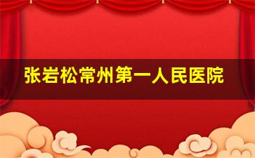 张岩松常州第一人民医院