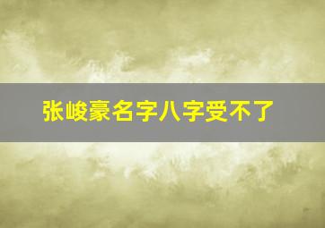 张峻豪名字八字受不了