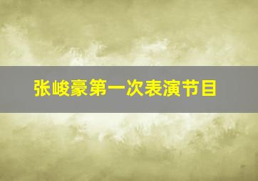 张峻豪第一次表演节目