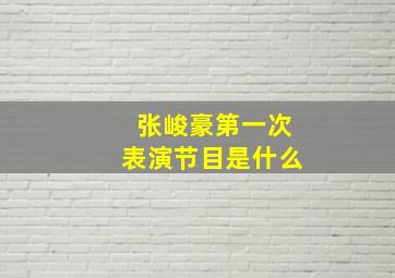 张峻豪第一次表演节目是什么