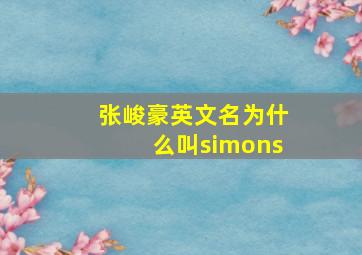 张峻豪英文名为什么叫simons