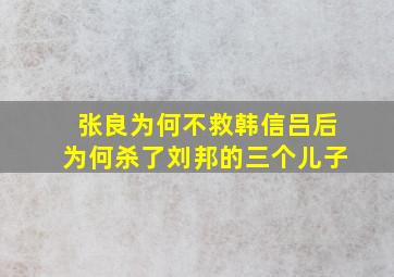 张良为何不救韩信吕后为何杀了刘邦的三个儿子