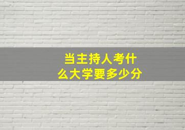 当主持人考什么大学要多少分