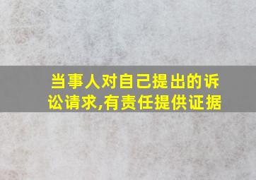 当事人对自己提出的诉讼请求,有责任提供证据