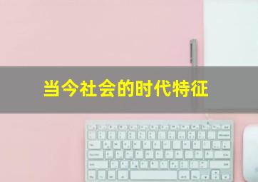 当今社会的时代特征