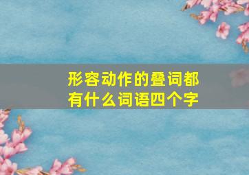 形容动作的叠词都有什么词语四个字