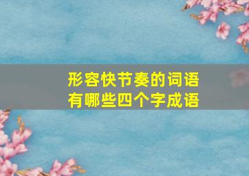 形容快节奏的词语有哪些四个字成语