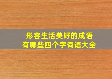 形容生活美好的成语有哪些四个字词语大全