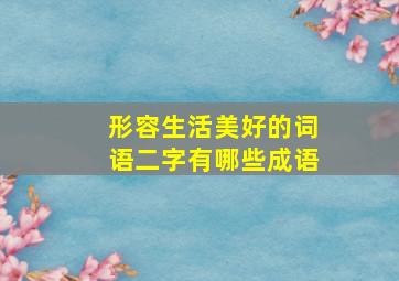 形容生活美好的词语二字有哪些成语