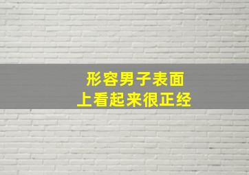 形容男子表面上看起来很正经