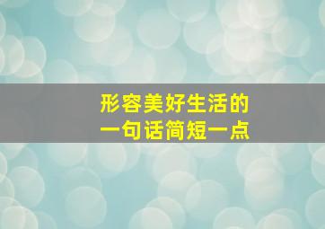 形容美好生活的一句话简短一点