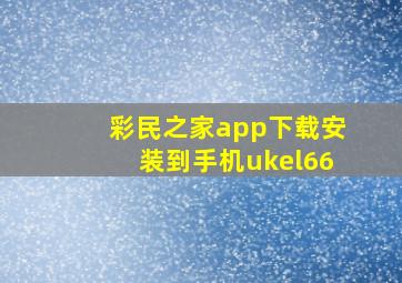 彩民之家app下载安装到手机ukel66