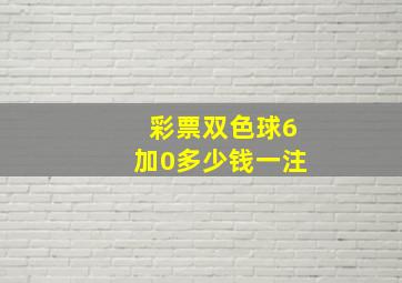 彩票双色球6加0多少钱一注